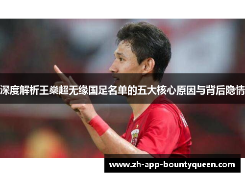 深度解析王燊超无缘国足名单的五大核心原因与背后隐情