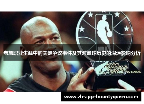 老詹职业生涯中的关键争议事件及其对篮球历史的深远影响分析